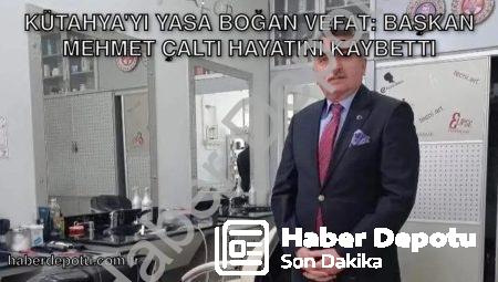 Kütahya’yı Yasa Boğan Vefat: Başkan Mehmet Çaltı Hayatını Kaybetti