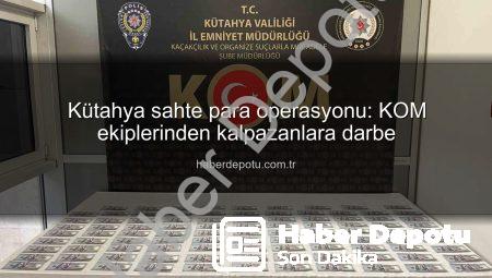 Kütahya sahte para operasyonu: KOM ekiplerinden kalpazanlara darbe
