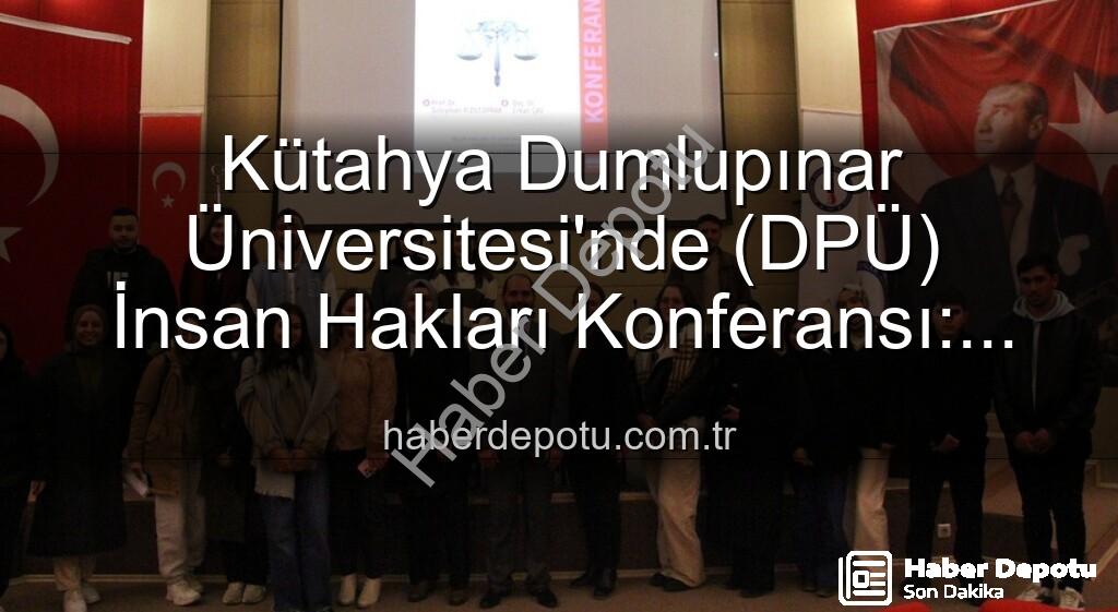 DPÜ İnsan Hakları Konferansı - Kütahya Dumlupınar Üniversitesi'nde (DPÜ) İnsan Hakları Konferansı: Küresel Adalet Vurgusu