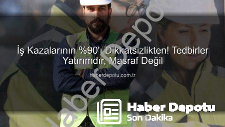 İş Kazalarının %90’ı Dikkatsizlikten! Tedbirler Yatırımdır, Masraf Değil