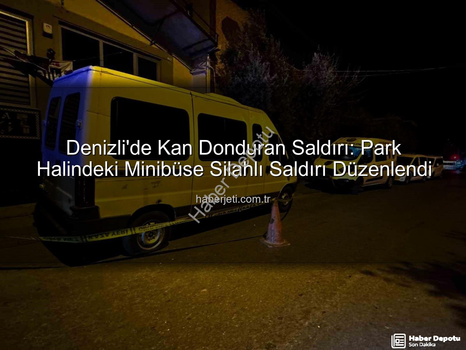 minibüse silahlı saldırı - Denizli'de Gece Yarısı Dehşeti: Park Halindeki Minibüse Silahlı Saldırı!