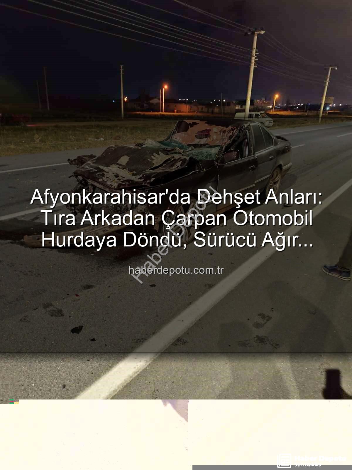 Afyonkarahisar trafik kazası - Afyonkarahisar'da Dehşet Anları: Tıra Arkadan Çarpan Otomobil Hurdaya Döndü, Sürücü Ağır Yaralandı!