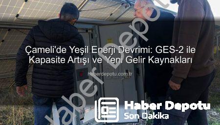 Çameli’de Yeşil Enerji Devrimi: GES-2 ile Kapasite Artışı ve Yeni Gelir Kaynakları