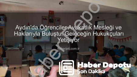 Aydın’da Öğrencilere Avukatlık Mesleği ve Haklar Tanıtıldı: Geleceğin Hukukçuları Bilinçleniyor