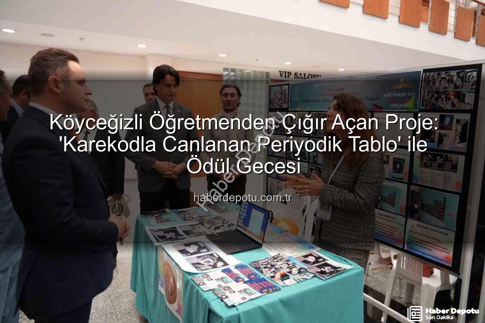 Köyceğiz öğretmen proje - Köyceğizli Öğretmenden Çığır Açan Proje: 'Karekodla Canlanan Periyodik Tablo' ile Ödül Gecesi