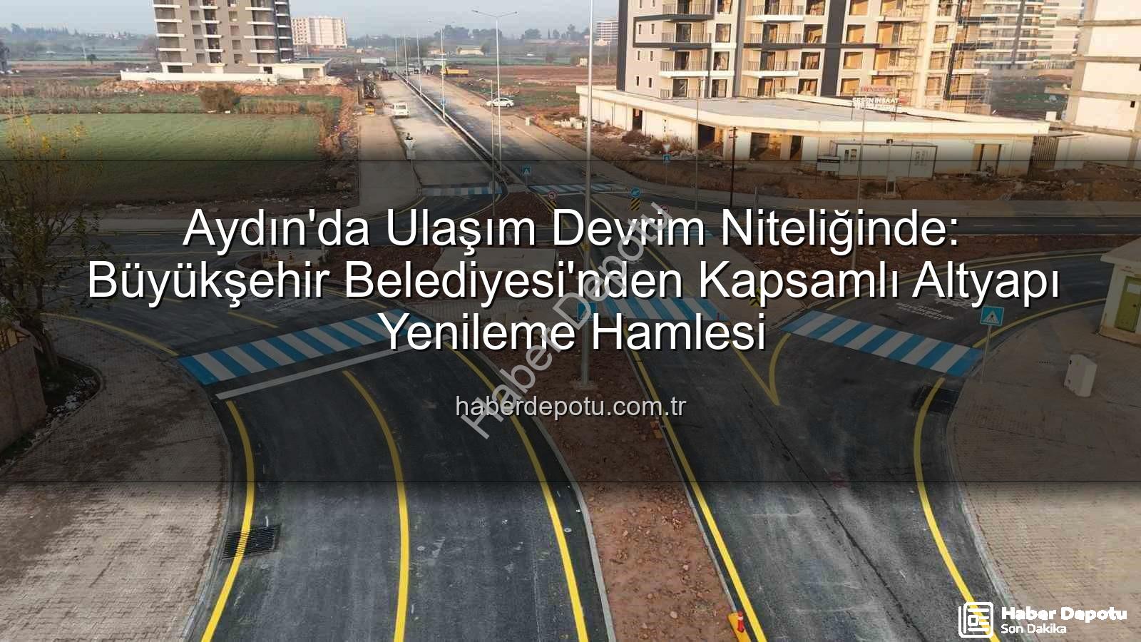 Aydın ulaşım altyapısı - Aydın'da Ulaşım Devrim Niteliğinde: Büyükşehir Belediyesi'nden Kapsamlı Altyapı Yenileme Hamlesi