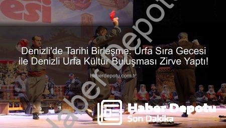 Denizli’de Tarihi Birleşme: Urfa Sıra Gecesi ile Denizli Urfa Kültür Buluşması Zirve Yaptı!