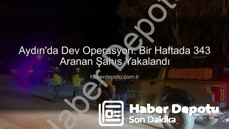 Aydın’da Dev Operasyon: Bir Haftada 343 Aranan Şahıs Yakalandı