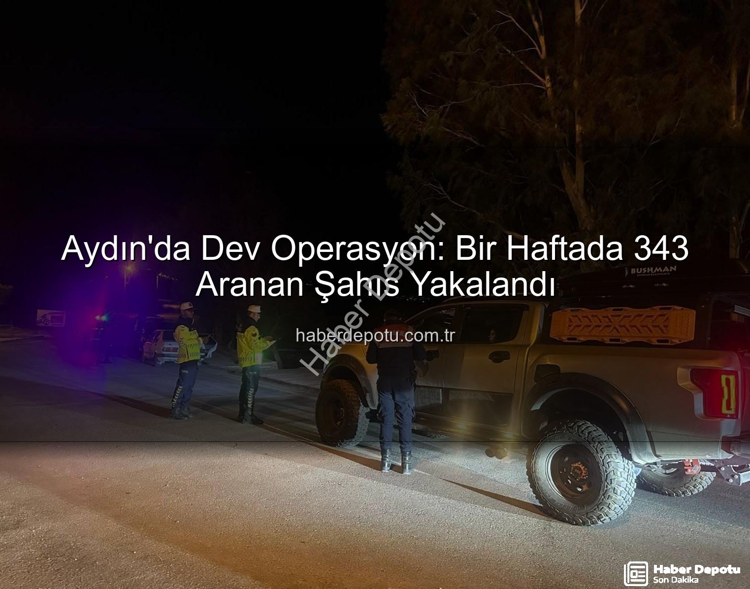 Aydın aranan şahıs yakalama - Aydın'da Dev Operasyon: Bir Haftada 343 Aranan Şahıs Yakalandı