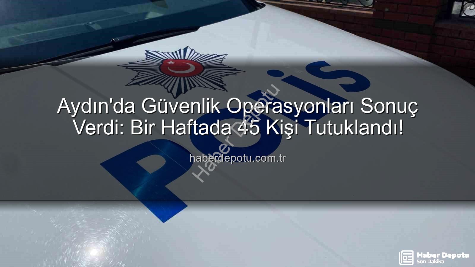 Aydın güvenlik operasyonları - Aydın'da Güvenlik Operasyonları Sonuç Verdi: Bir Haftada 45 Kişi Tutuklandı!