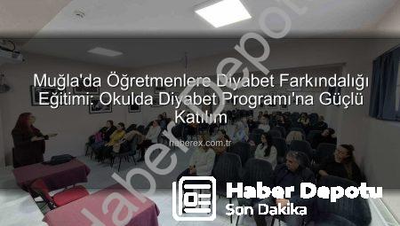 Muğla’da Öğretmenlere Diyabet Farkındalık Eğitimiyle Okullar Güvenli Alanlara Dönüşüyor