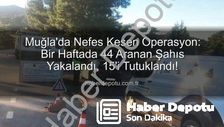 Muğla’da Nefes Kesen Operasyon: Bir Haftada 44 Aranan Şahıs Yakalandı, 15’i Tutuklandı!