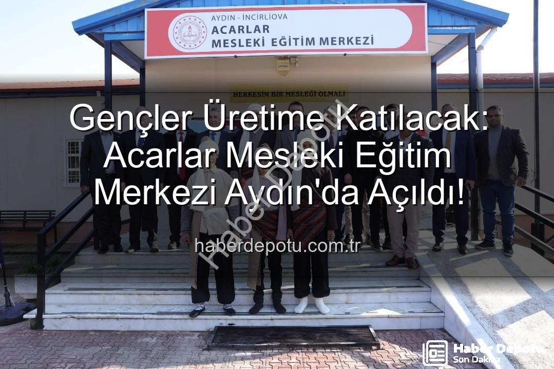 Acarlar Mesleki Eğitim Merkezi - Gençler Üretime Katılacak: Acarlar Mesleki Eğitim Merkezi Aydın'da Açıldı!