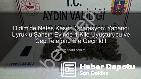Didim’de Nefes Kesen Operasyon: Yabancı Uyruklu Şahsın Evinde 1 Kilo Uyuşturucu ve Cep Telefonu Ele Geçirildi!