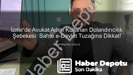 İzmir’de Avukat Adını Kullanan Dolandırıcılık Şebekesi: Sahte e-Devlet Tuzağına Dikkat!