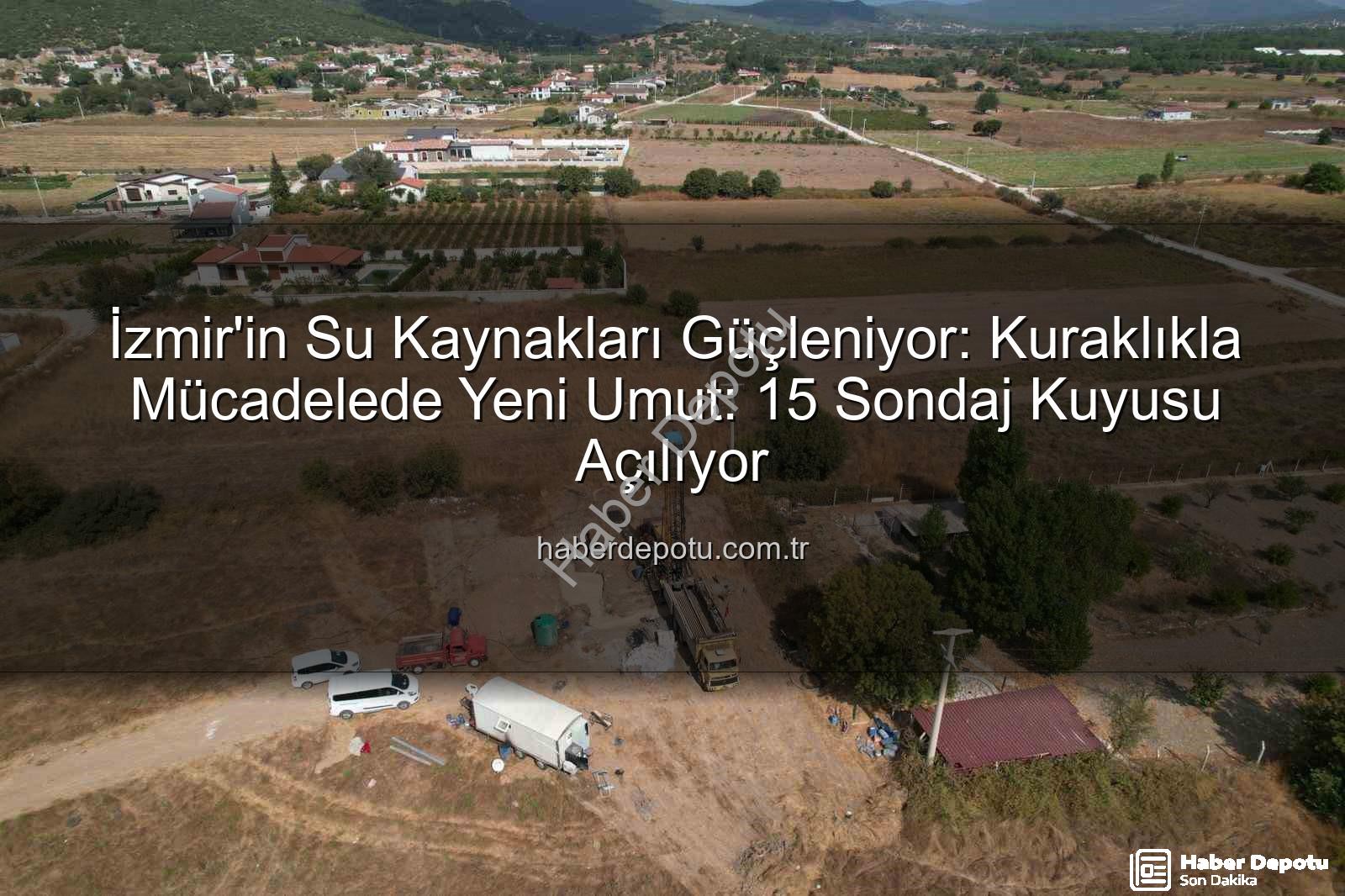 İzmir sondaj kuyusu - İzmir'in Su Kaynakları Güçleniyor: Kuraklıkla Mücadelede Yeni Umut: 15 Sondaj Kuyusu Açılıyor