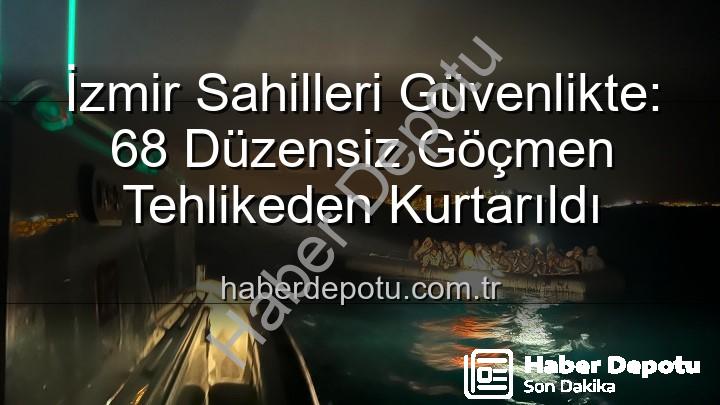 düzensiz göçmen İzmir - İzmir Sahilleri Güvenlikte: 68 Düzensiz Göçmen Tehlikeden Kurtarıldı