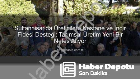 Sultanhisar’da Tarımsal Üretim Güçleniyor: Binlerce Kestane ve İncir Fidesi Çiftçilere Ulaştı