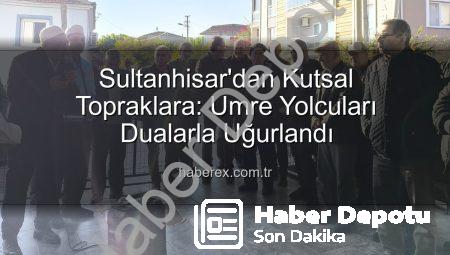 Sultanhisar’dan Kutsal Topraklara: Umre Yolcuları Dualarla Uğurlandı