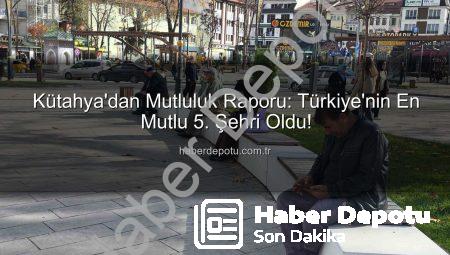 Kütahya’dan Mutluluk Raporu: Türkiye’nin En Mutlu 5. Şehri Oldu!