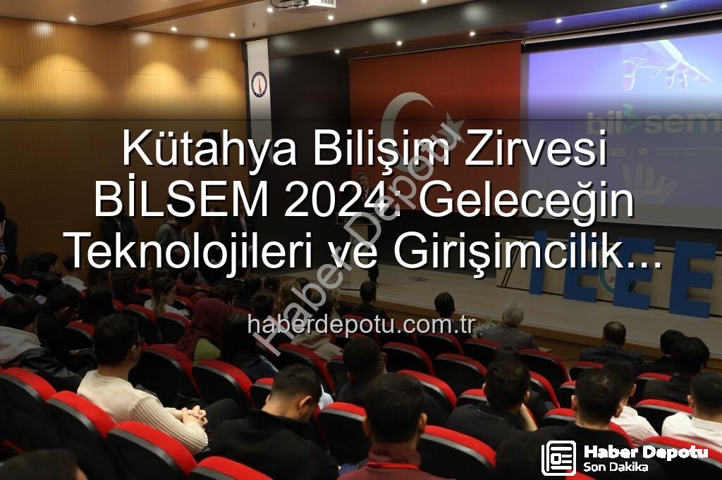 Kütahya Bilişim Semineri - Kütahya Bilişim Zirvesi BİLSEM 2024: Geleceğin Teknolojileri ve Girişimcilik Fırsatları Masaya Yatırıldı