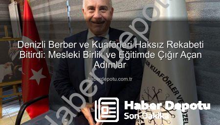 Denizli Berber ve Kuaförleri Haksız Rekabeti Bitirdi: Mesleki Birlik ve Eğitimde Çığır Açan Adımlar