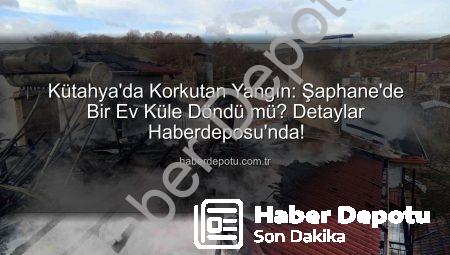 Kütahya’da Korkutan Yangın: Şaphane’de Bir Ev Küle Döndü mü? Detaylar Haberdeposu’nda!