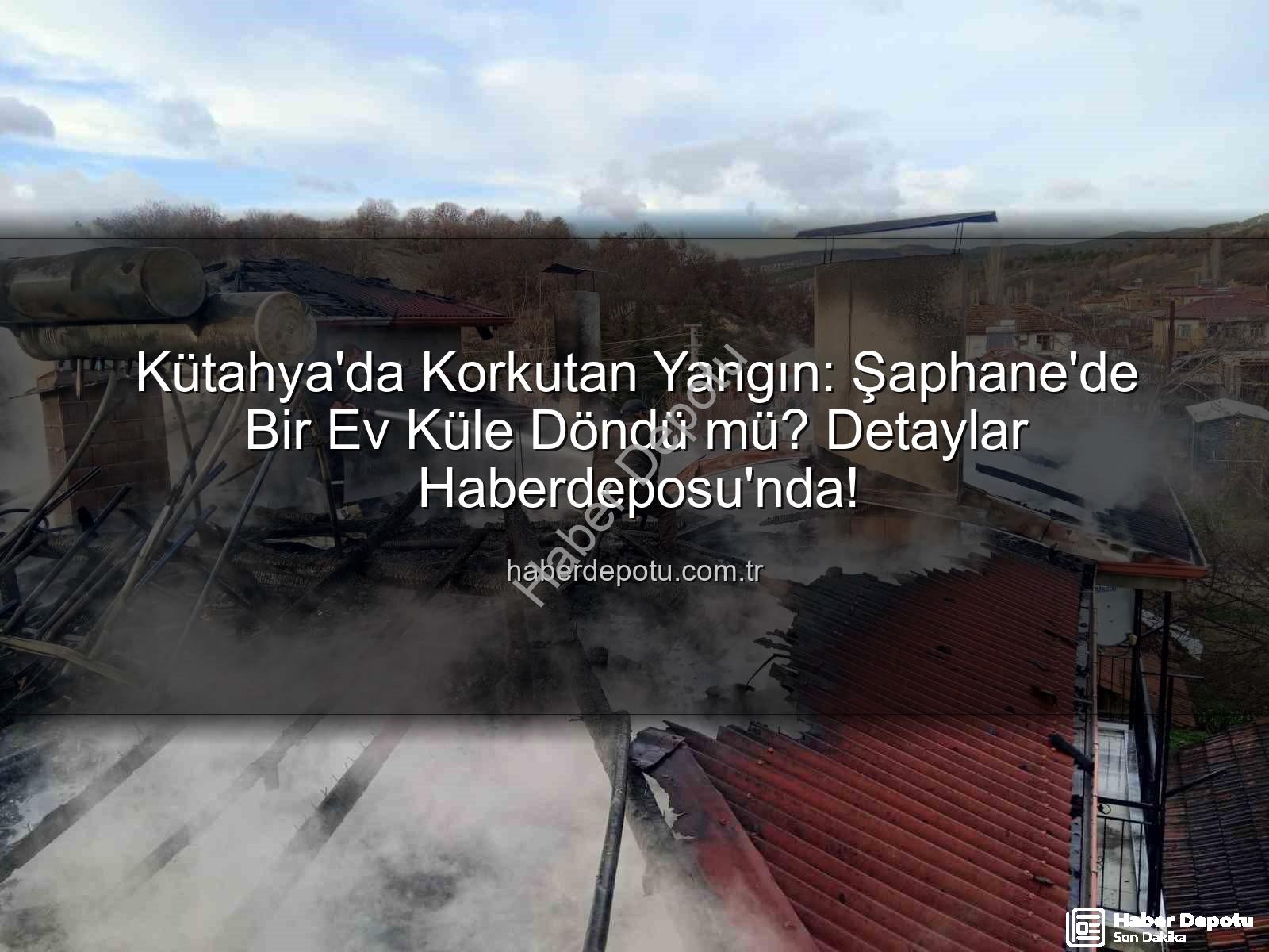 Şaphane ev yangını - Kütahya'da Korkutan Yangın: Şaphane'de Bir Ev Küle Döndü mü? Detaylar Haberdeposu'nda!