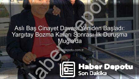 Aslı Baş Cinayet Davası Yeniden Başladı: Yargıtay Bozma Kararı Sonrası İlk Duruşma Muğla’da