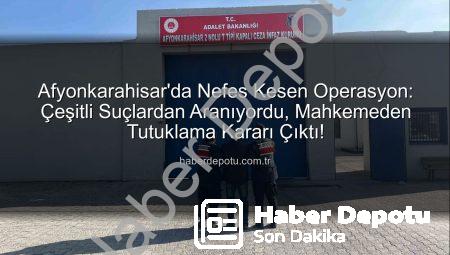 Afyonkarahisar’da Nefes Kesen Operasyon: Çeşitli Suçlardan Aranıyordu, Mahkemeden Tutuklama Kararı Çıktı!