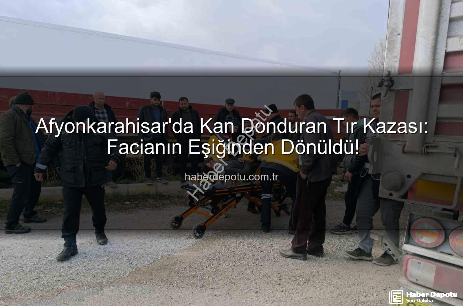 tır kazası Afyonkarahisar - Afyonkarahisar'da Kan Donduran Tır Kazası: Facianın Eşiğinden Dönüldü!