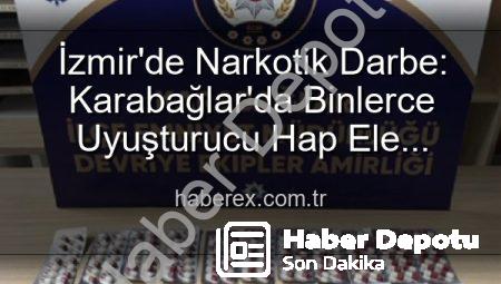 İzmir Karabağlar’da Nefes Kesen Operasyonlar: Binlerce Uyuşturucu Hap ve Aranan Şahıslar Polis Tarafından Yakalandı
