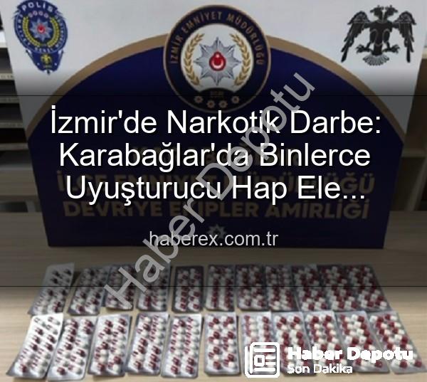 İzmir uyuşturucu operasyonları - İzmir Karabağlar'da Nefes Kesen Operasyonlar: Binlerce Uyuşturucu Hap ve Aranan Şahıslar Polis Tarafından Yakalandı