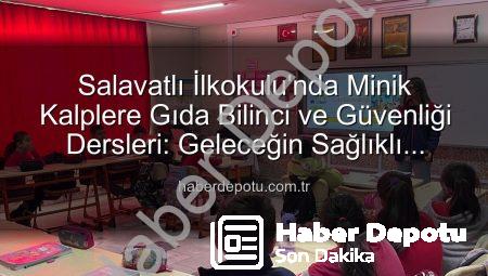 Salavatlı İlkokulu’nda Minik Kalplere Gıda Bilinci ve Güvenliği Dersleri: Geleceğin Sağlıklı Tüketicileri Yetişiyor