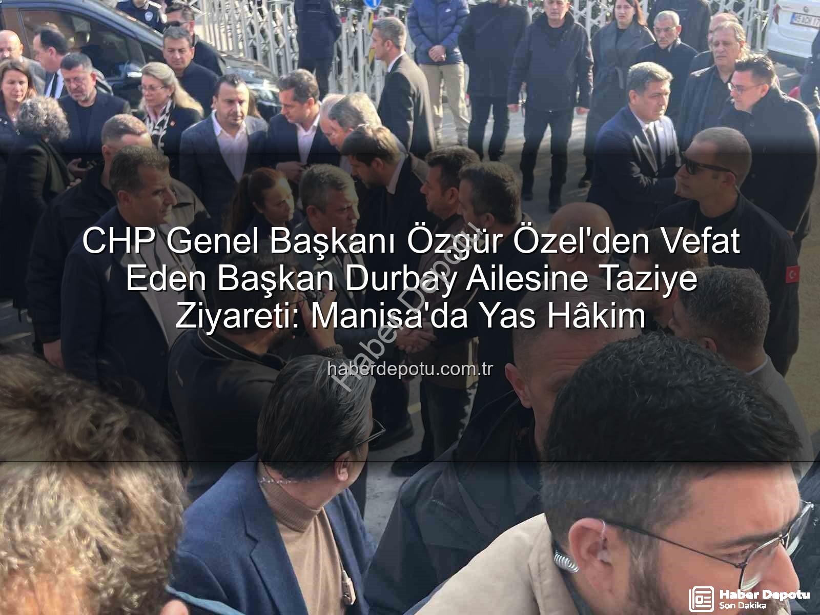 Özgür Özel - CHP Genel Başkanı Özgür Özel'den Vefat Eden Başkan Durbay Ailesine Taziye Ziyareti: Manisa'da Yas Hâkim