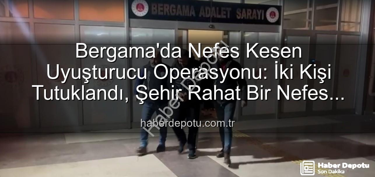 Bergama uyuşturucu operasyonu - Bergama'da Nefes Kesen Uyuşturucu Operasyonu: İki Kişi Tutuklandı, Şehir Rahat Bir Nefes Aldı