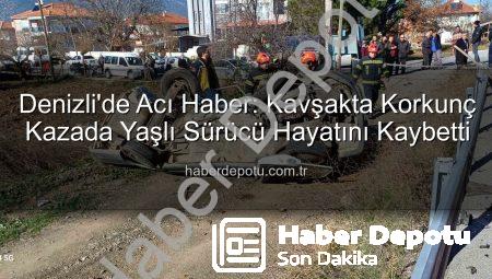 Denizli’de Acı Haber: Kavşakta Korkunç Kazada Yaşlı Sürücü Hayatını Kaybetti