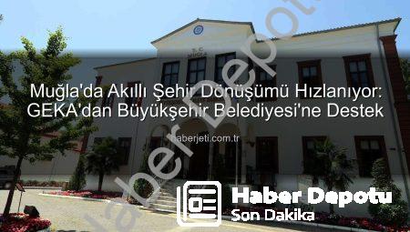 Muğla Akıllı Şehir Yolculuğunda Önemli Bir Adım: GEKA Desteğiyle Dijital ve Yeşil Dönüşüm Başlıyor