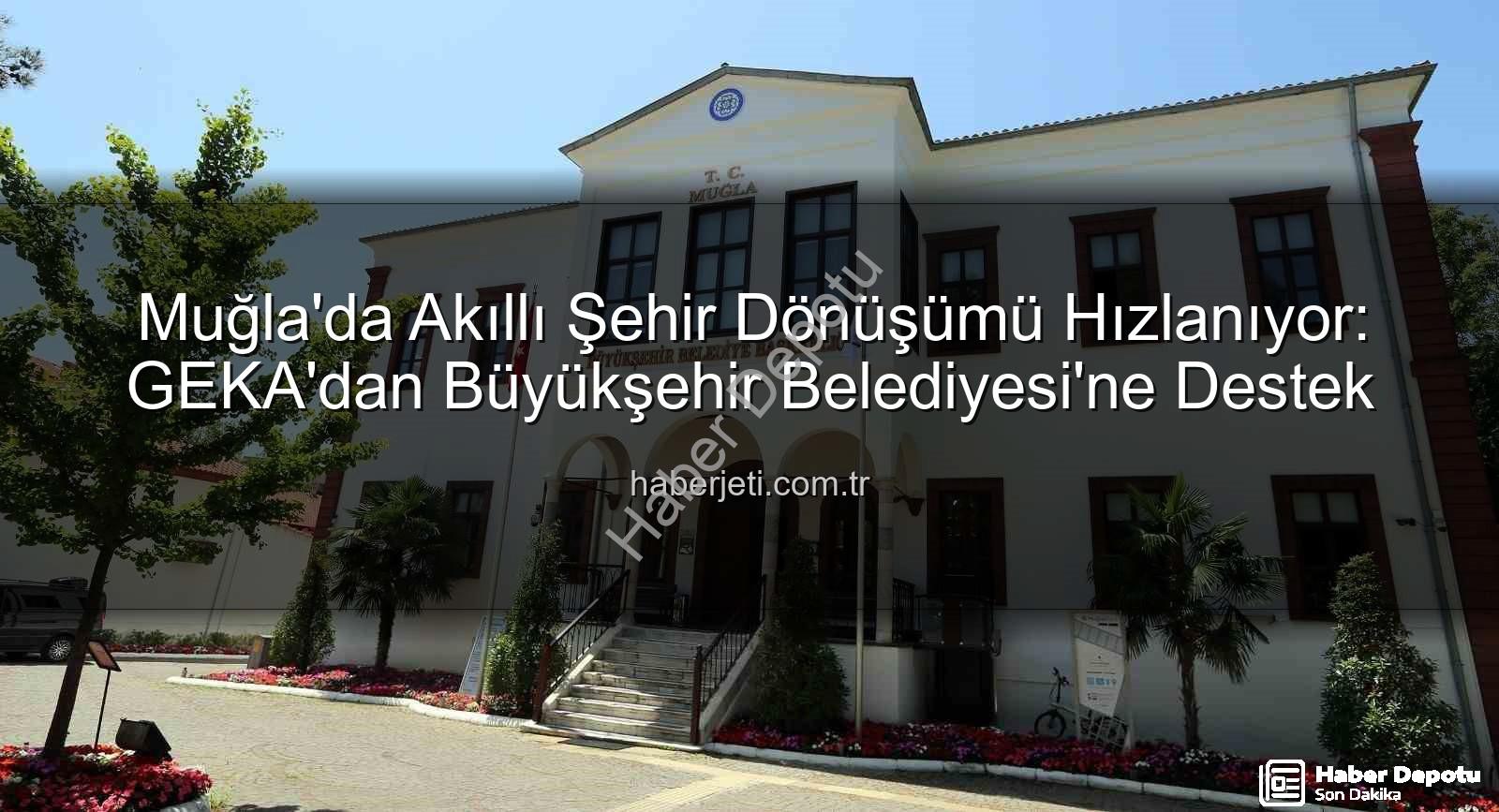 Muğla akıllı şehir - Muğla Akıllı Şehir Yolculuğunda Önemli Bir Adım: GEKA Desteğiyle Dijital ve Yeşil Dönüşüm Başlıyor