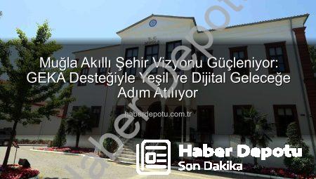 Muğla Akıllı Şehir Vizyonu Güçleniyor: GEKA Desteğiyle Yeşil ve Dijital Geleceğe Adım Atılıyor