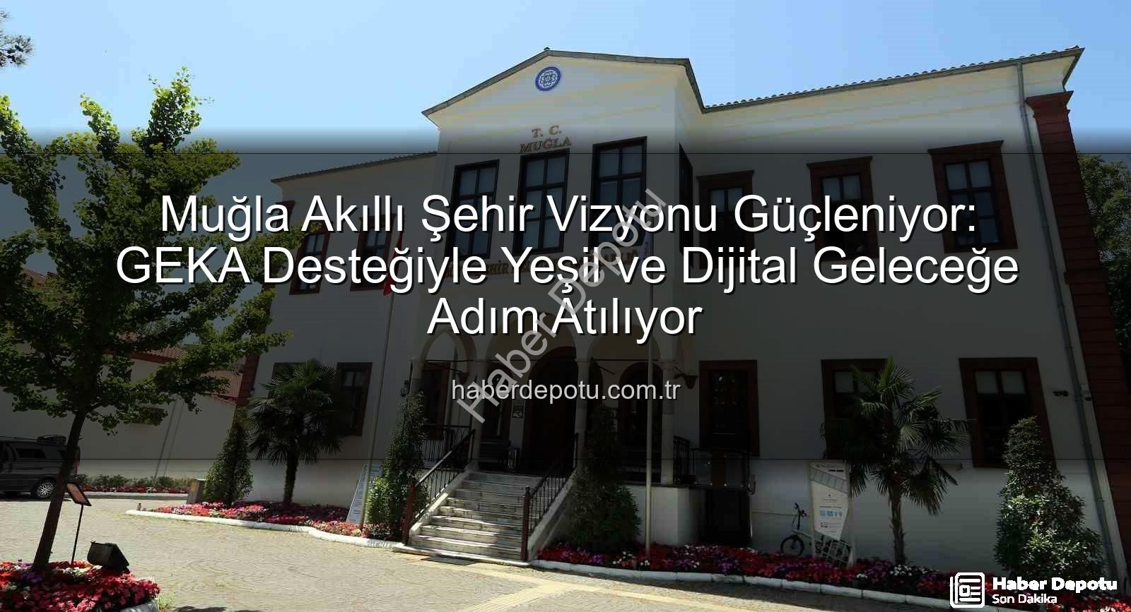 Muğla Akıllı Şehir - Muğla Akıllı Şehir Vizyonu Güçleniyor: GEKA Desteğiyle Yeşil ve Dijital Geleceğe Adım Atılıyor