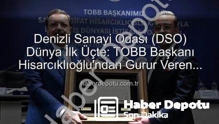 Denizli Sanayi Odası (DSO) Dünya İlk Üçte: TOBB Başkanı Hisarcıklıoğlu’ndan Gurur Veren Açıklama