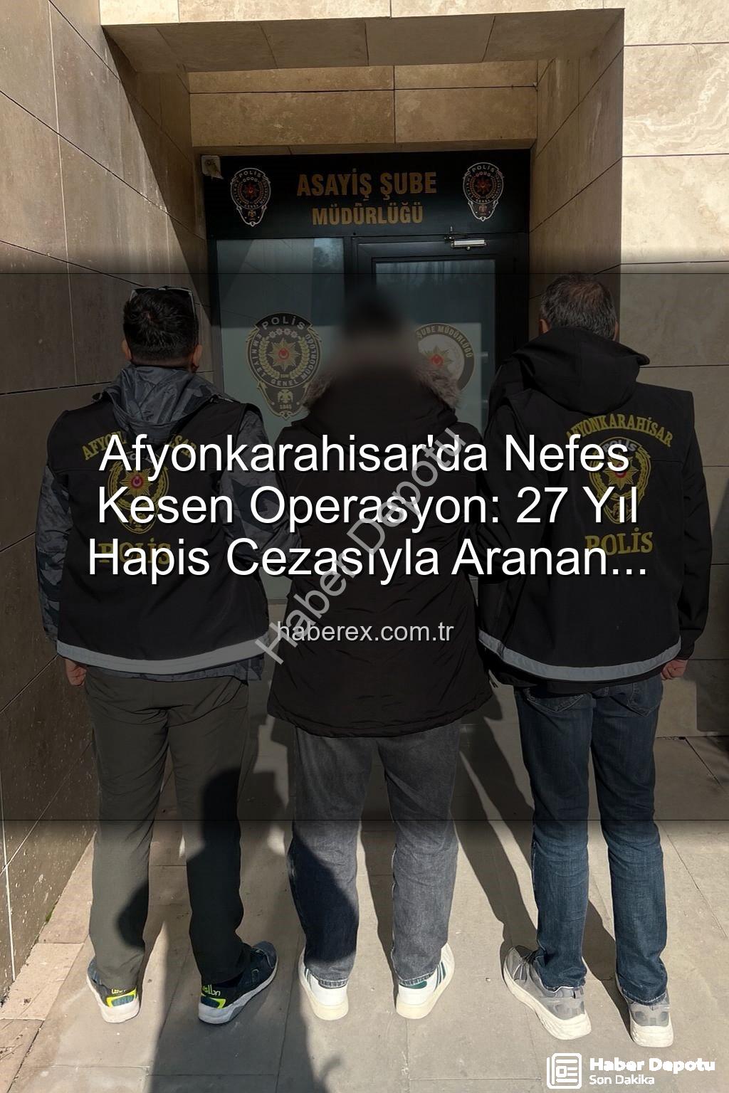 afyonkarahisar polis - Afyonkarahisar'da Nefes Kesen Operasyon: 27 Yıl Hapis Cezasıyla Aranan Şahıs Ekiplerin Takibiyle Yakalandı