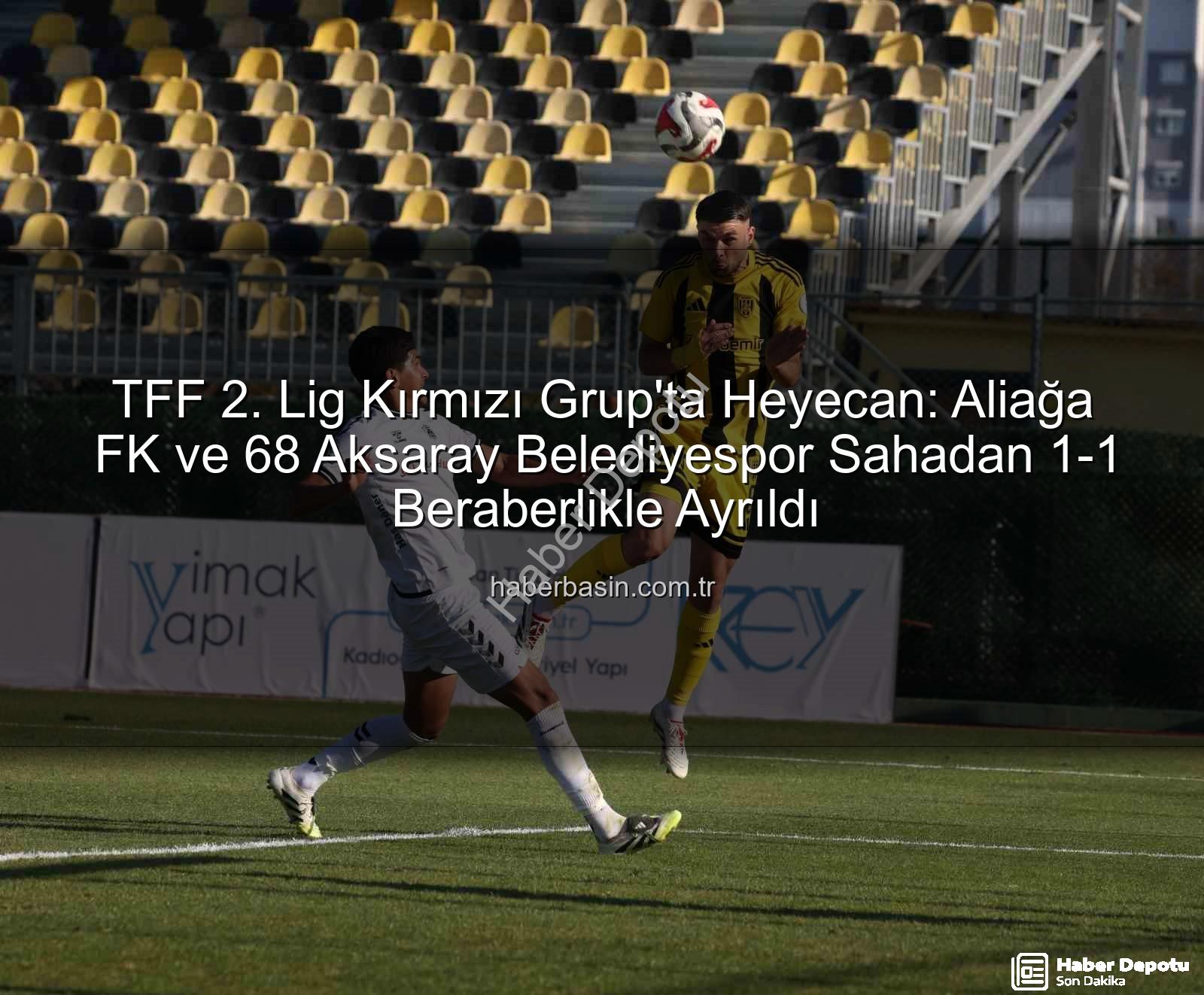 Aliağa FK 68 Aksaray Belediyespor - TFF 2. Lig Kırmızı Grup'ta Nefes Kesen Mücadele: Aliağa FK ve 68 Aksaray Belediyespor Puanları Paylaştı
