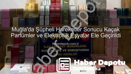 Muğla’da Şüpheli Hareketler Sonucu Kaçak Parfümler ve Elektronik Eşyalar Ele Geçirildi