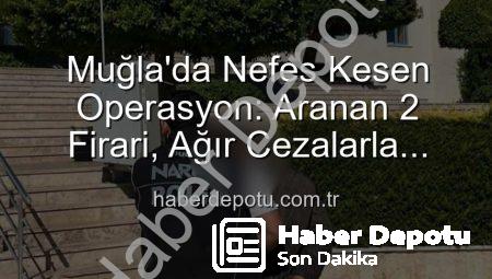 Muğla’da Nefes Kesen Operasyon: Aranan 2 Firari, Ağır Cezalarla Hapse Girdi!