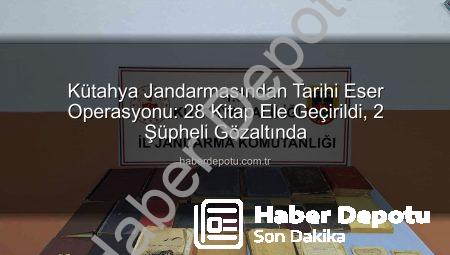 Kütahya Jandarmasından Tarihi Eser Operasyonu: 28 Kitap Ele Geçirildi, 2 Şüpheli Gözaltında