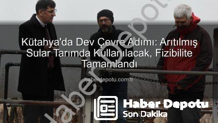 Kütahya’da Dev Çevre Adımı: Arıtılmış Sular Tarımda Kullanılacak, Fizibilite Tamamlandı