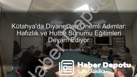 Kütahya’da Diyanet’ten Önemli Adımlar: Hafızlık ve Hutbe Sunumu Eğitimleri Devam Ediyor