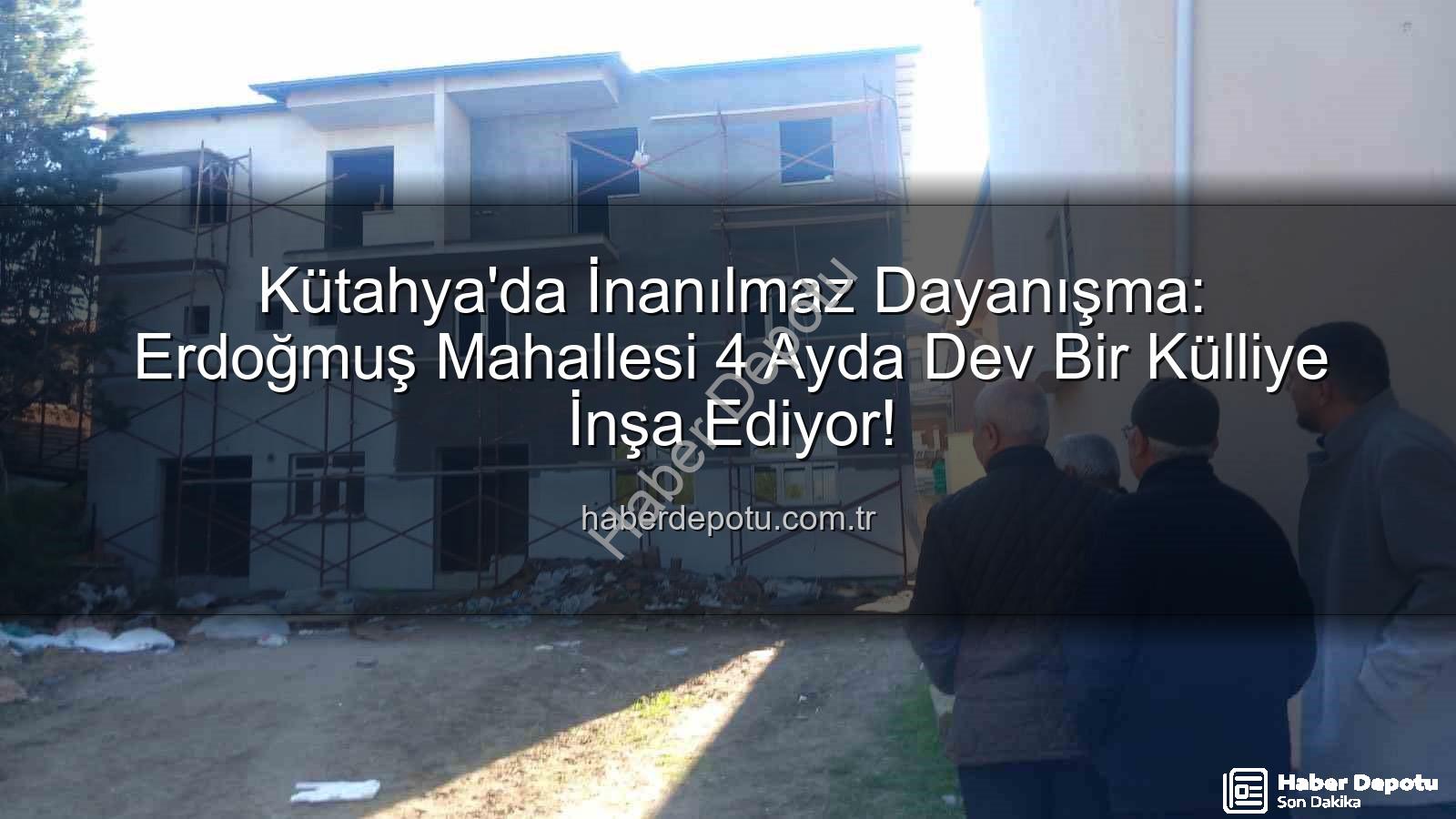 Erdoğmuş Mahallesi dayanışma - Kütahya'da İnanılmaz Dayanışma: Erdoğmuş Mahallesi 4 Ayda Dev Bir Külliye İnşa Ediyor!
